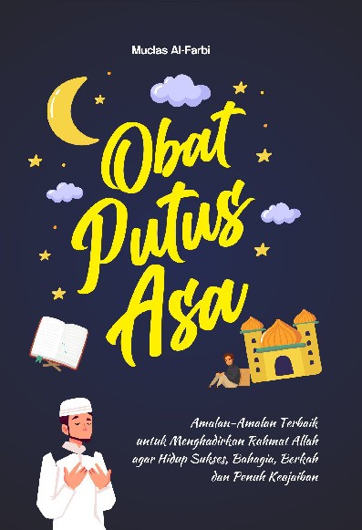 Obat Putus Asa : Amalan-Amalan Terbaik untuk Menghadirkan Rahmat Allah agar Hidup Sukses, Bahagia, Berkah dan Penuh Keajaiban